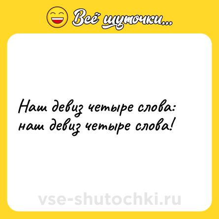 Шутка: Наш девиз четыре слова: наш девиз четыре слова!