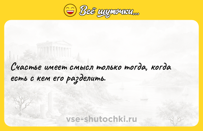 Цитата: Счастье имеет смысл только тогда, когда есть с кем его разделить.