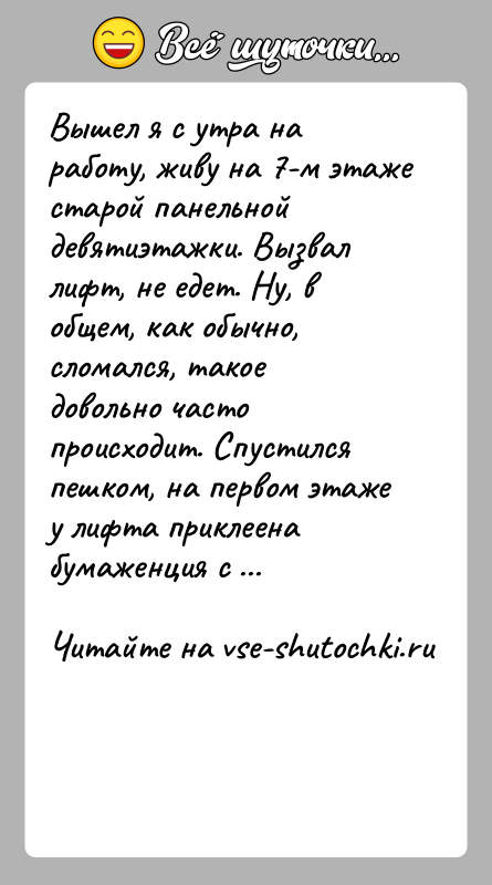 История: Вышел я с утра на работу, живу на 7-м этаже старой панельной девятиэтажки. Вызвал лифт, не едет. Ну, в общем,