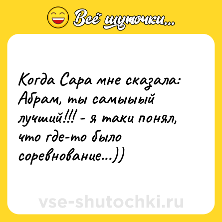 Шутка: Когда Сара мне сказала: Абрам, ты самыыый лучший!!! - я таки понял, что где-то было соревнование...))