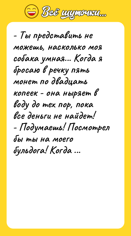 - Ты представить не можешь, насколько моя собака умная... Когда