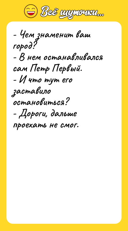 - Чем знаменит ваш город? - В нем останавливался сам