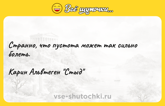 Цитата: Странно, что пустота может так сильно болеть.Карин Альвтеген Стыд