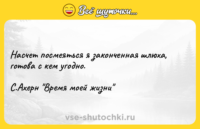 Цитата: Насчет посмеяться я законченная шлюха, готова с кем угодно. С.Ахерн Время моей жизни