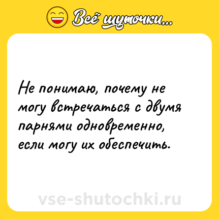 Шутка: Не понимаю, почему не могу встречаться с двумя парнями одновременно, если могу их обеспечить.