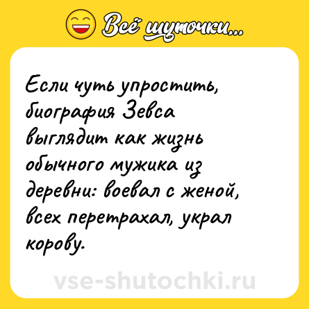 Шутка: Если чуть упростить, биография Зевса выглядит как жизнь обычного мужика из деревни: воевал с женой, всех перетрахал, украл корову.