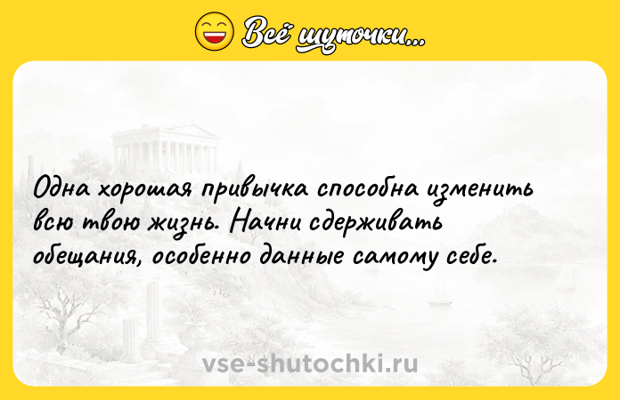 Цитата: Одна хорошая привычка способна изменить всю твою жизнь. Начни сдерживать обещания, особенно данные самому себе.