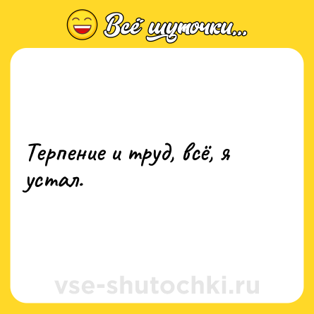 Шутка: Терпение и труд, всё, я устал.