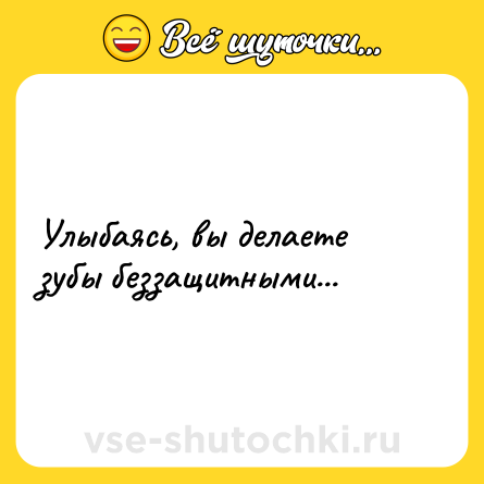 Шутка: Улыбаясь, вы делаете зубы беззащитными...
