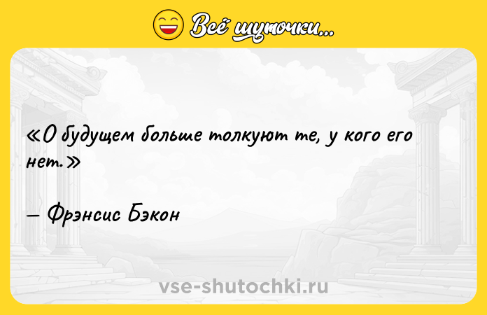 Цитата: О будущем больше толкуют те, у кого его нет.Фрэнсис Бэкон