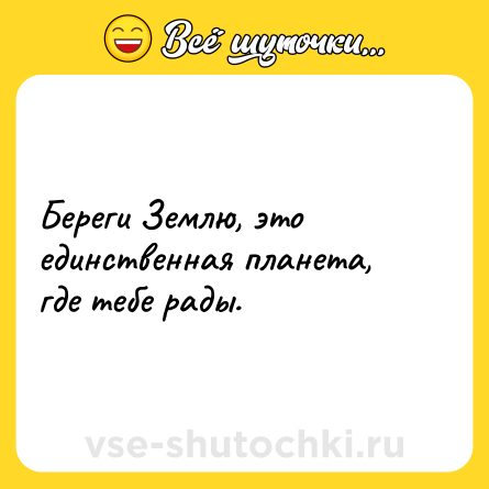 Шутка: Береги Землю, это единственная планета, где тебе рады.
