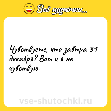 Шутка: Чувствуете, что завтра 31 декабря? Вот и я не чувствую.