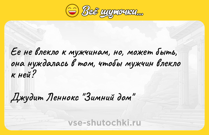 Цитата: Ее не влекло к мужчинам, но, может быть, она нуждалась в том, чтобы мужчин влекло к ней?Джудит Леннокс Зимний дом