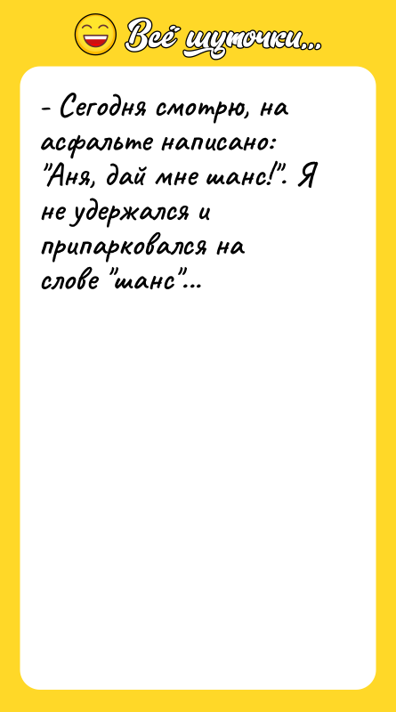 - Сегодня смотрю, на асфальте написано: Аня, дай мне шанс! .