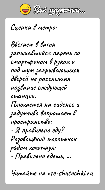 История: Сценка в метро:Вбегает в вагон запыхавшийся парень со смартфоном в руках и под шум закрывающихся дверей не расслышал название следующей