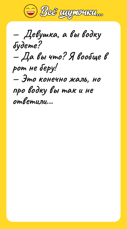 —  Девушка, а вы водку будете? — Да вы