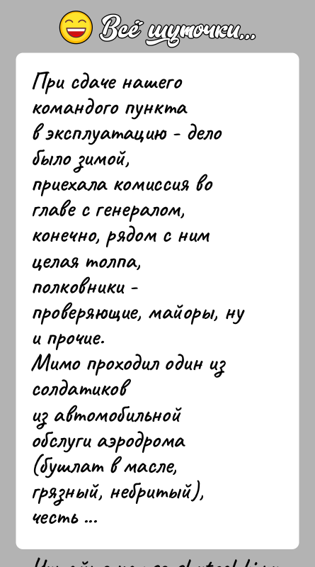 История: При сдаче нашего командого пунктав эксплуатацию - дело было зимой,приехала комиссия во главе с генералом,конечно, рядом с ним целая толпа,полковники