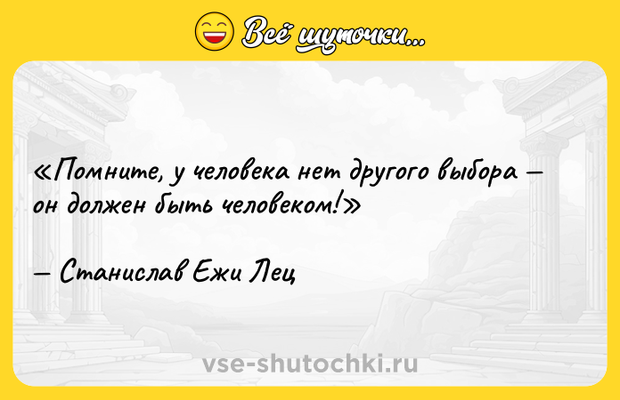 Цитата: Помните, у человека нет другого выбора он должен быть человеком!Станислав Ежи Лец