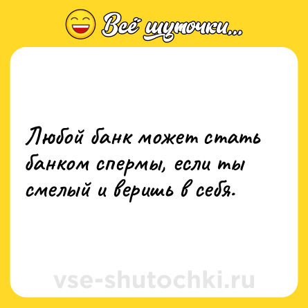 Шутка: Любой банк может стать банком спермы, если ты смелый и веришь в себя.