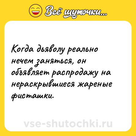 Шутка: Когда дьяволу реально нечем заняться, он объявляет распродажу на нераскрывшиеся жареные фисташки.