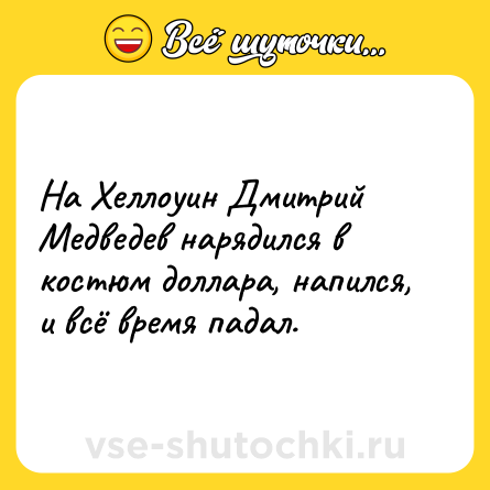 Шутка: На Хеллоуин Дмитрий Медведев нарядился в костюм доллара, напился, и всё время падал.
