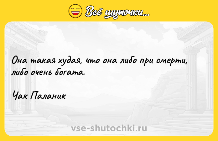 Цитата: Она такая худая, что она либо при смерти, либо очень богата.Чак Паланик