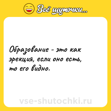 Шутка: Образование - это как эрекция, если оно есть, то его видно.