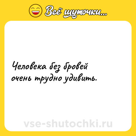 Шутка: Человека без бровей очень трудно удивить.
