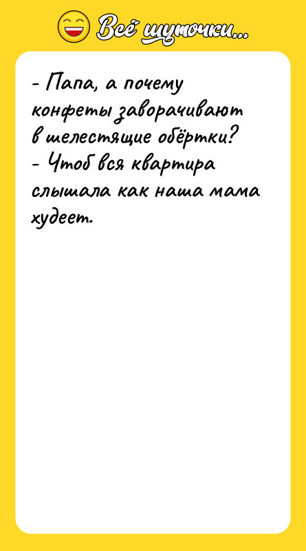- Папа, а почему конфеты заворачивают в шелестящие обёртки?  -