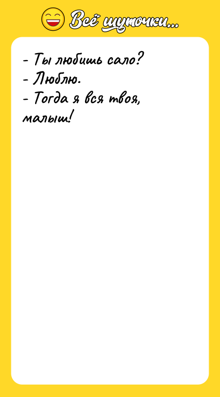 - Ты любишь сало? - Люблю. - Тогда я вся