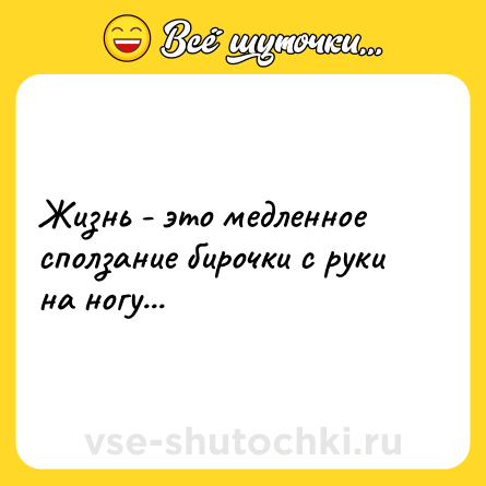 Шутка: Жизнь - это медленное сползание бирочки с руки на ногу...