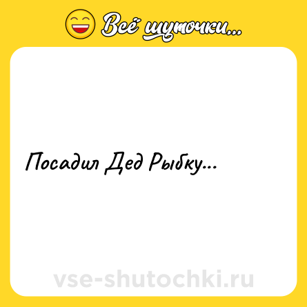 Шутка: Пocaдил Дeд Pыбкy...