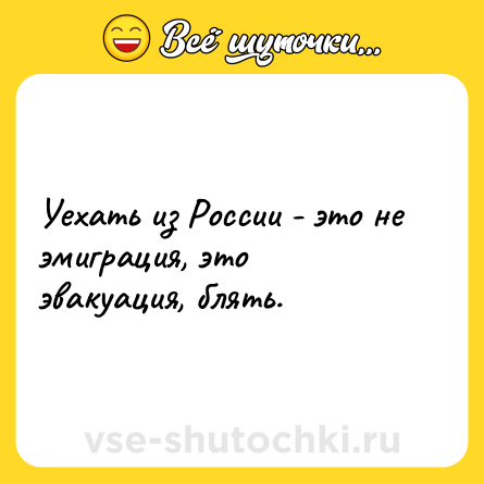Шутка: Уехать из России - это не эмиграция, это эвакуация, блять.