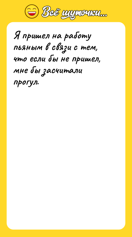 Шутка: Я пришел на работу пьяным в связи с тем, что если бы не пришел, мне бы засчитали прогул.