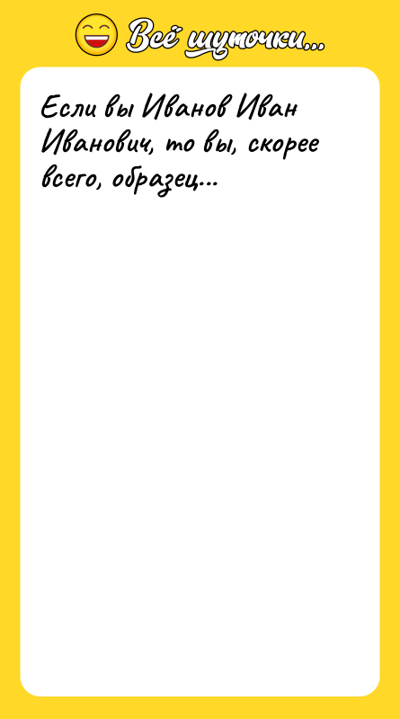 Если вы Иванов Иван Иванович, то вы, скорее всего, образец...