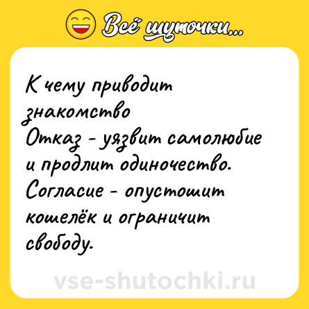 Шутка: К чему приводит знакомство<br>Отказ - уязвит самолюбие и продлит одиночество. Согласие - опустошит кошелёк и ограничит свободу.