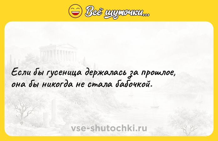 Цитата: Если бы гусеница держалась за прошлое, она бы никогда не стала бабочкой.