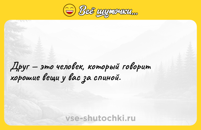 Цитата: Друг это человек, который говорит хорошие вещи у вас за спиной.