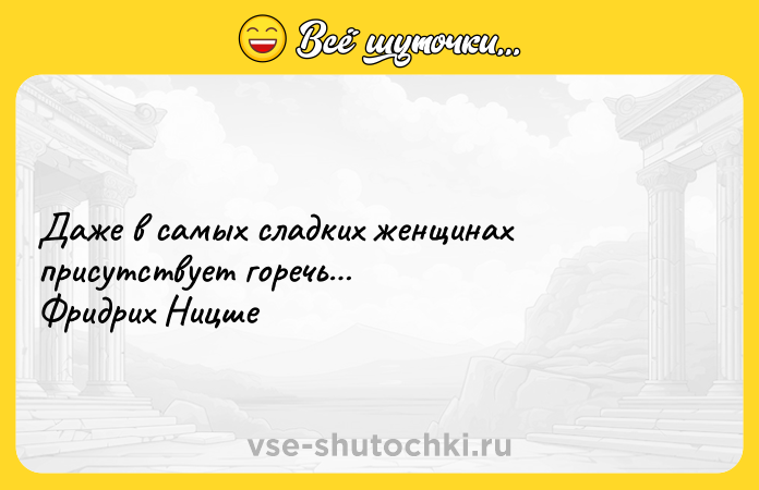 Цитата: Даже в самых сладких женщинах присутствует горечь Фридрих Ницше