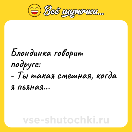 Шутка: Блондинка говорит подруге:<br>- Ты такая смешная, когда я пьяная...