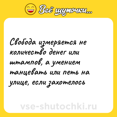 Шутка: Свобода измеряется не количество денег или штампов, а умением танцевать или петь на улице, если захотелось