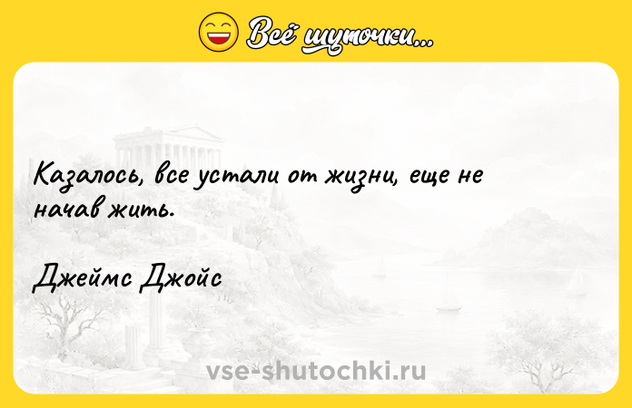 Цитата: Казалось, все устали от жизни, еще не начав жить. Джеймс Джойс