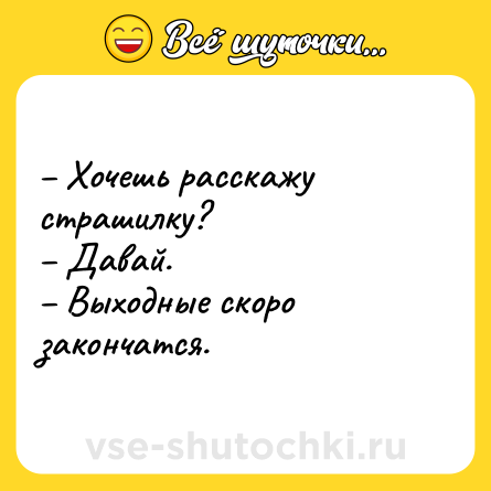 Шутка: – Хочешь расскажу страшилку? <br>– Давай. <br>– Выходные скоро закончатся.