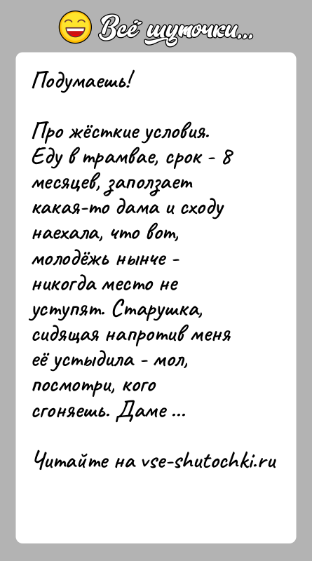 История: Подумаешь!Про жёсткие условия. Еду в трамвае, срок - 8 месяцев, заползает какая-то дама и сходу наехала, что вот, молодёжь нынче