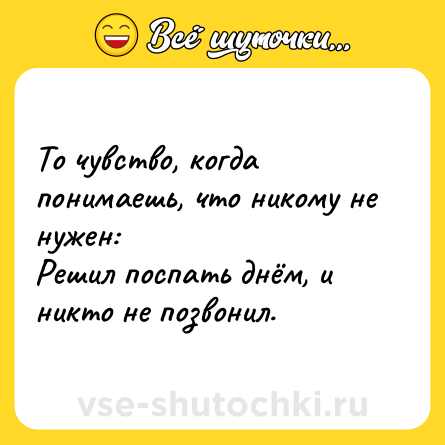 Шутка: То чувство, когда понимаешь, что никому не нужен:<br>Решил поспать днём, и никто не позвонил.
