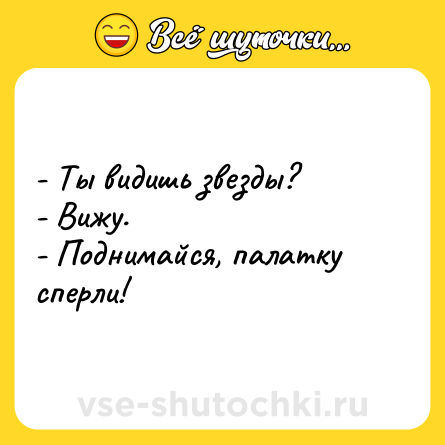 Шутка: - Ты видишь звезды? <br>- Вижу. <br>- Поднимайся, палатку сперли!