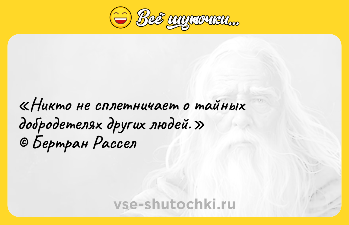 Цитата: Никто не сплетничает о тайных добродетелях других людей. Бертран Рассел