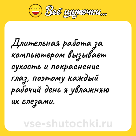 Шутка: Длительная работа за компьютером вызывает сухость и покраснение глаз, поэтому каждый рабочий день я увлажняю их слезами.