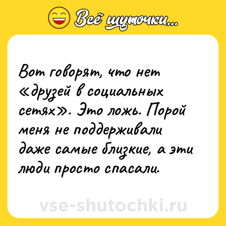 Шутка: Вот говорят, что нет «друзей в социальных сетях». Это ложь. Порой меня не поддерживали даже самые близкие, а эти люди просто спасали.