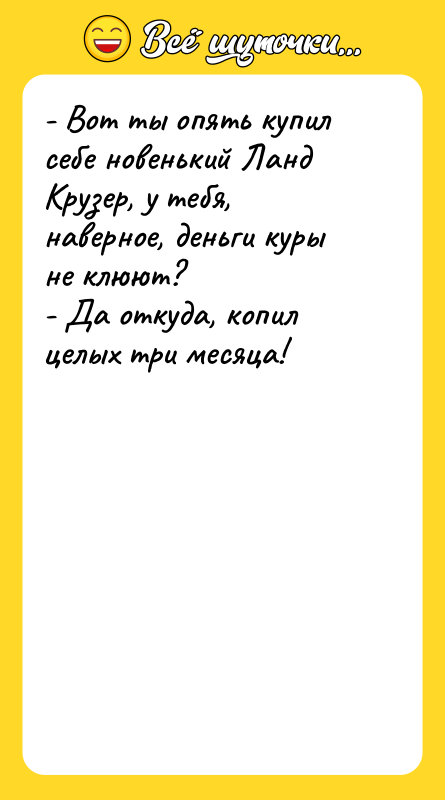 - Вот ты опять купил себе новенький Ланд Крузер, у